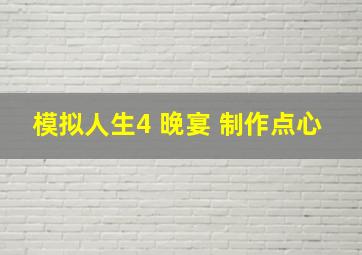 模拟人生4 晚宴 制作点心